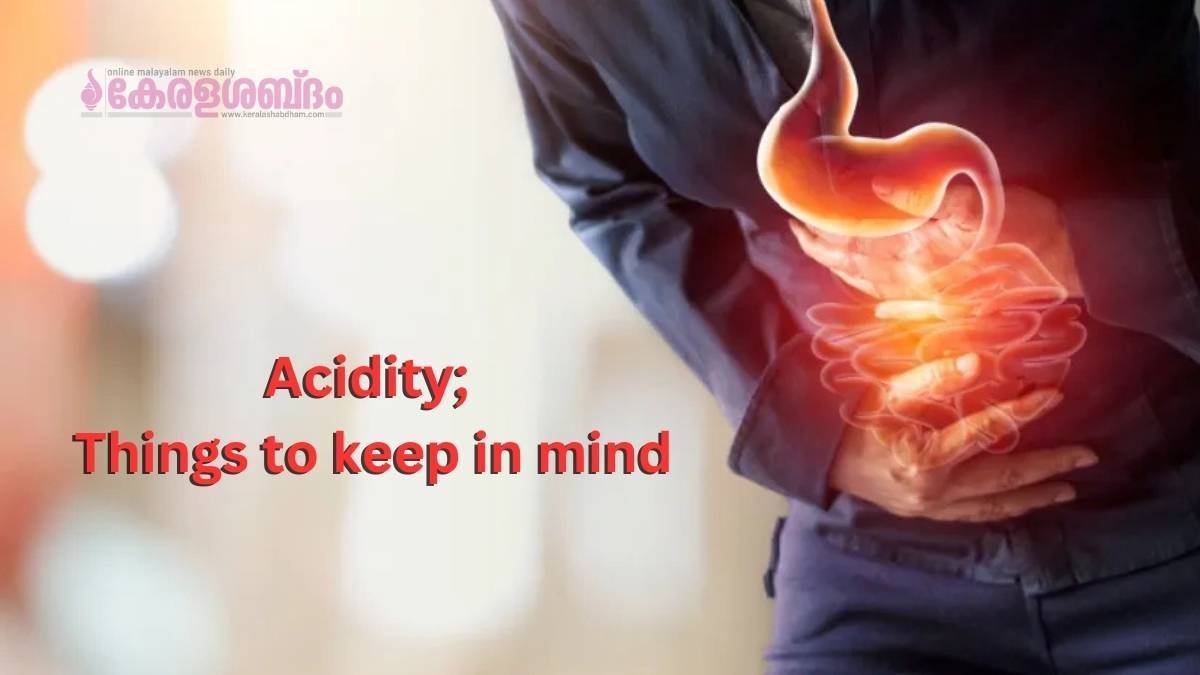 അസിഡിറ്റി എന്ന വില്ലനെ ഇനി ചെറുക്കാം; ശ്രദ്ധിക്കേണ്ട കാര്യങ്ങൾ